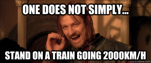 One does not simply... Stand on a Train going 2000km/h  Mordor