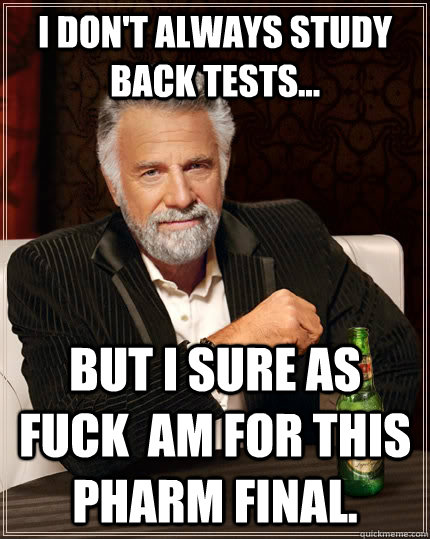 I don't always study back tests... But I sure as fuck  am for this pharm final.  The Most Interesting Man In The World