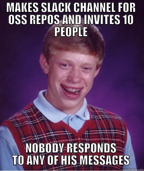 MAKES SLACK CHANNEL FOR OSS REPOS AND INVITES 10 PEOPLE NOBODY RESPONDS TO ANY OF HIS MESSAGES Bad Luck Brian