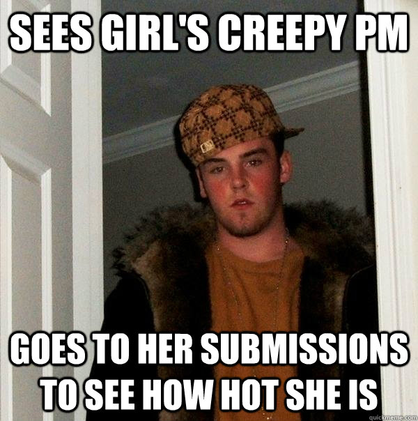 sees girl's creepy pm goes to her submissions to see how hot she is  Scumbag Steve