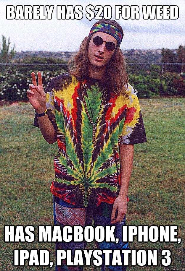 Barely has $20 for weed has macbook, iPhone, ipad, playstation 3  Freshman Hippie