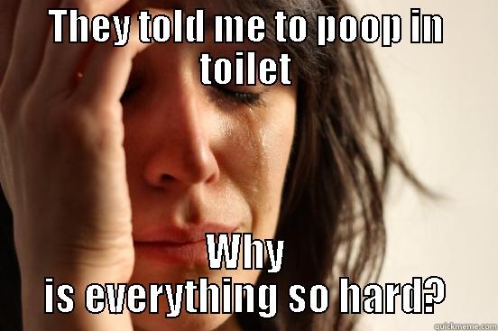 THEY TOLD ME TO POOP IN TOILET WHY IS EVERYTHING SO HARD? First World Problems