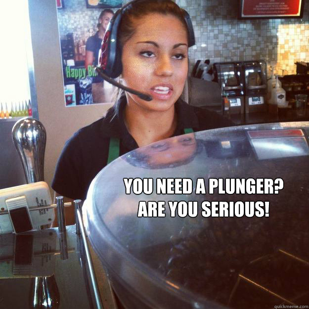 You need a plunger? Are you serious! Barista quickmeme
