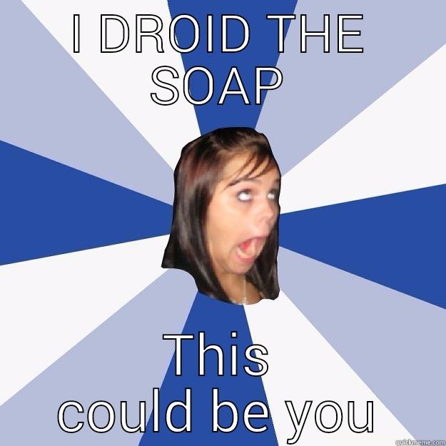 I DROID THE SOAP THIS COULD BE YOU Annoying Facebook Girl