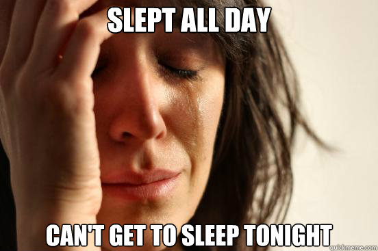 Slept all day Can't get to sleep tonight  First World Problems