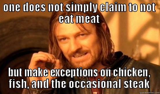 ONE DOES NOT SIMPLY CLAIM TO NOT EAT MEAT BUT MAKE EXCEPTIONS ON CHICKEN, FISH, AND THE OCCASIONAL STEAK Boromir