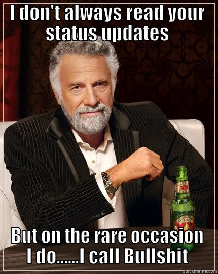 I DON'T ALWAYS READ YOUR STATUS UPDATES BUT ON THE RARE OCCASION I DO......I CALL BULLSHIT The Most Interesting Man In The World