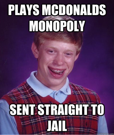 Plays mcdonalds monopoly Sent straight to jail  Bad Luck Brian