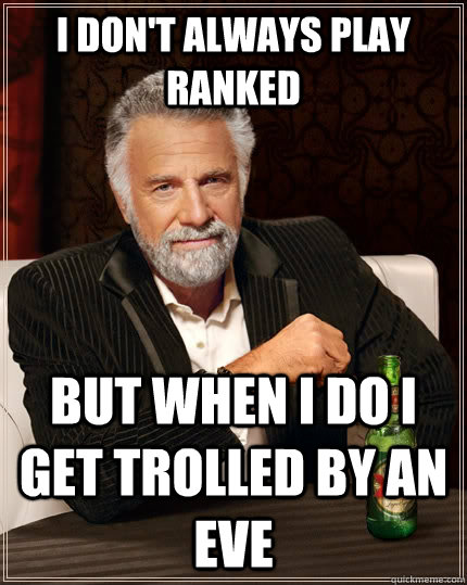 I don't always play ranked but when I do I get trolled by an Eve  The Most Interesting Man In The World