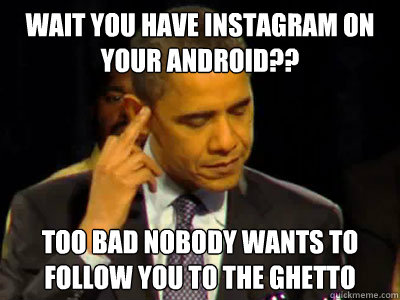WAIT YOU HAVE INSTAGRAM ON YOUR ANDROID?? TOO BAD NOBODY WANTS TO FOLLOW YOU TO THE GHETTO - WAIT YOU HAVE INSTAGRAM ON YOUR ANDROID?? TOO BAD NOBODY WANTS TO FOLLOW YOU TO THE GHETTO  iphone vs android