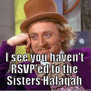  I SEE YOU HAVEN'T RSVP'ED TO THE SISTERS HALAQAH Condescending Wonka