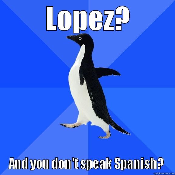  LOPEZ? AND YOU DON'T SPEAK SPANISH? Socially Awkward Penguin