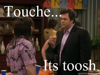 Touche... Its toosh  Walter