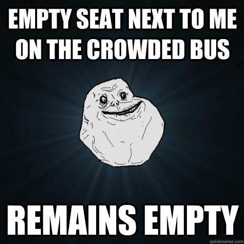 Empty seat next to me on the crowded bus Remains empty  Forever Alone