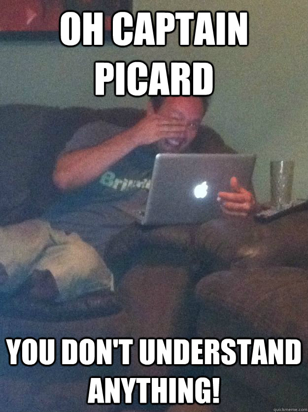 oh captain picard you don't understand anything! - oh captain picard you don't understand anything!  Misc