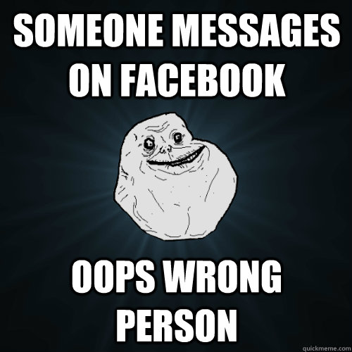 Someone messages on facebook Oops wrong person  Forever Alone
