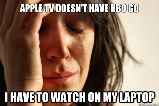 Apple TV doesn't have HBO GO I have to watch on my laptop  First World Problems