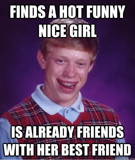 Finds a hot funny nice girl is already friends with her best friend  Bad Luck Brian