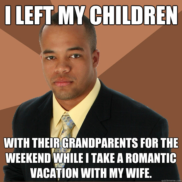 I left my children With their grandparents for the weekend while I take a romantic vacation with my wife.  Successful Black Man