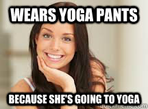 Wears yoga pants Because she's going to yoga  