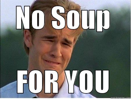 bad day - NO SOUP FOR YOU 1990s Problems