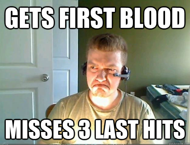Gets first blood Misses 3 last hits  AngryTestie