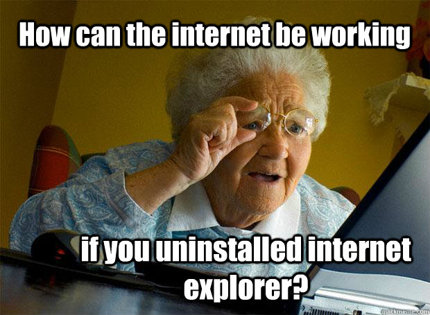 How can the internet be working if you uninstalled internet explorer?  Grandma finds the Internet