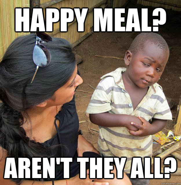 happy meal? aren't they all?  Skeptical 3rd World Child