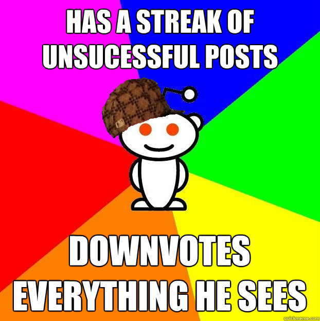 Has a streak of unsucessful posts Downvotes everything he sees - Has a streak of unsucessful posts Downvotes everything he sees  Scumbag Redditor