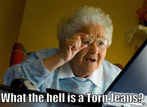   WHAT THE HELL IS A TORN JEANS? Grandma finds the Internet