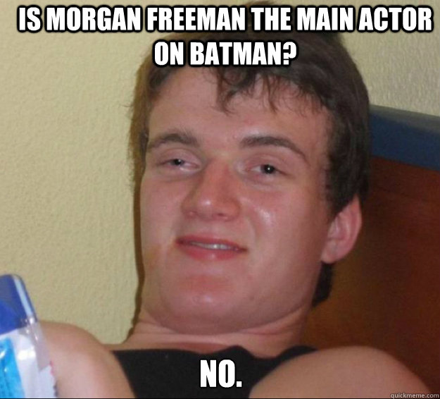 Is morgan freeman the main actor on batman? no.  10guy