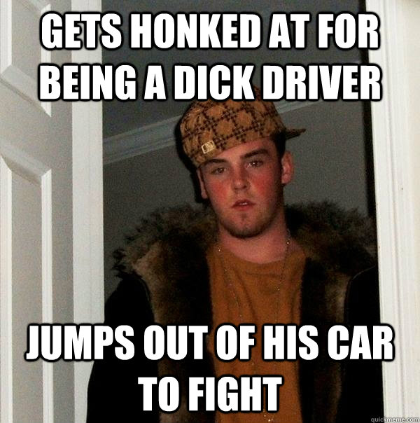 Gets honked at for being a dick driver Jumps out of his car to fight  Scumbag Steve
