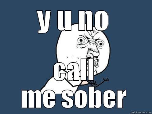 Y U NO CALL ME SOBER Y U No