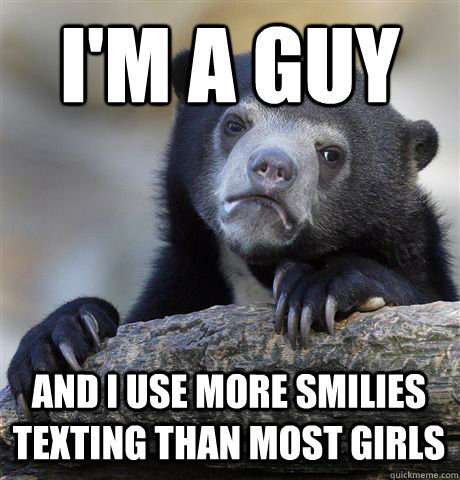 I'm a guy and I use more smilies texting than most girls - I'm a guy and I use more smilies texting than most girls  Misc