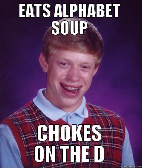 EATS ALPHABET SOUP CHOKES ON THE D Bad Luck Brian