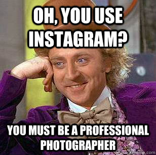 Oh, you use instagram? You must be a professional photographer  Condescending Wonka