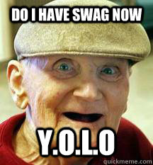 do i have swag now Y.O.L.O    