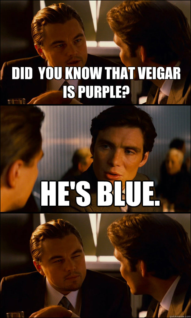 Did  you know that veigar is purple? He's blue.   Inception
