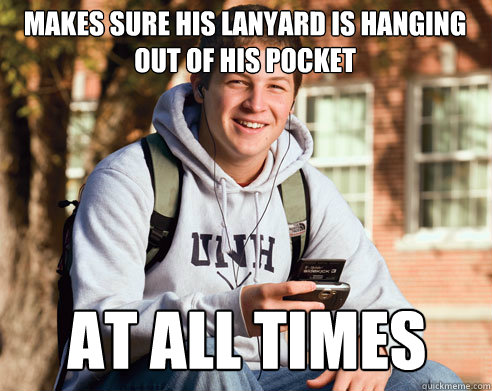 Makes sure his lanyard is hanging out of his pocket at all times  College Freshman