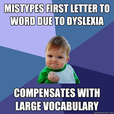 Mistypes first letter to word due to dyslexia Compensates with large vocabulary  Success Kid