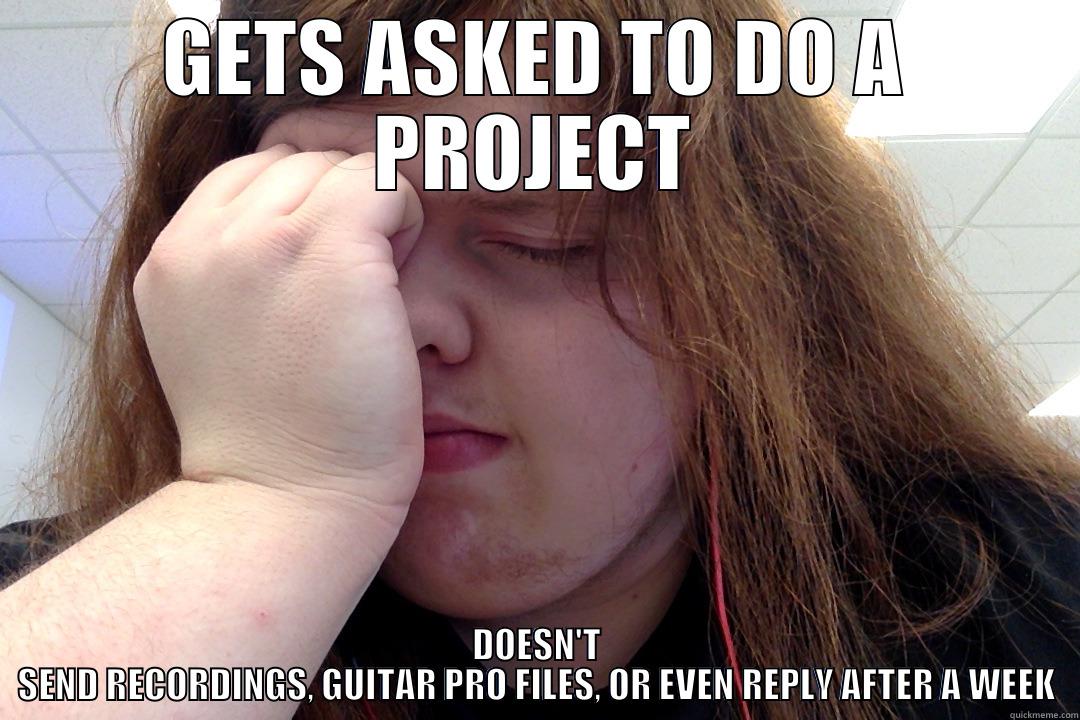 GETS ASKED TO DO A PROJECT DOESN'T SEND RECORDINGS, GUITAR PRO FILES, OR EVEN REPLY AFTER A WEEK Misc