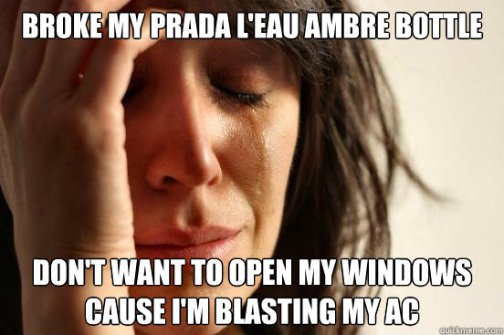 Broke my prada L'Eau Ambrée Bottle Don't want to open my windows cause i'm blasting my AC  First World Problems