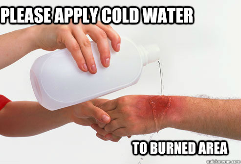 PLEASE APPLY COLD WATER TO BURNED AREA  
