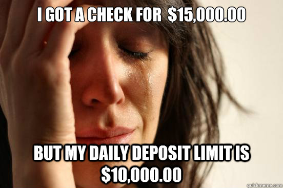 I got a check for  $15,000.00 but my daily deposit limit is $10,000.00 - I got a check for  $15,000.00 but my daily deposit limit is $10,000.00  First World Problems