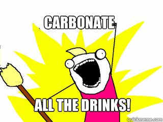 Carbonate All the Drinks!  All The Things