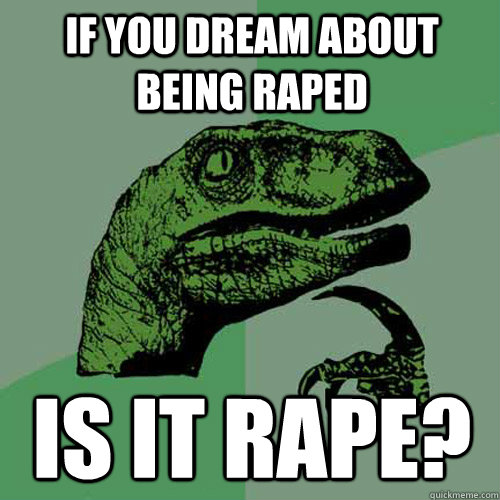 If you dream about being raped is it rape?  Philosoraptor
