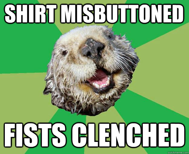 shirt misbuttoned fists clenched  OCD Otter