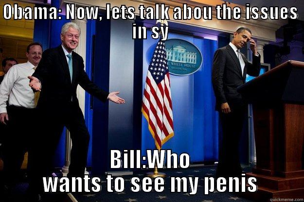 OBAMA: NOW, LETS TALK ABOU THE ISSUES IN SY BILL:WHO WANTS TO SEE MY PENIS Inappropriate Timing Bill Clinton