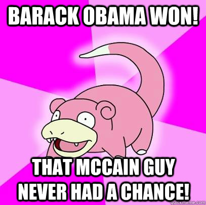 Barack Obama Won! That McCain guy never had a chance!  Slowpoke