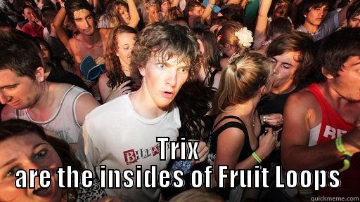  TRIX ARE THE INSIDES OF FRUIT LOOPS Sudden Clarity Clarence